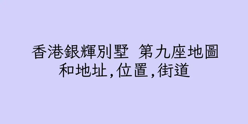 香港銀輝別墅 第九座地圖和地址,位置,街道