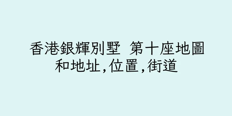 香港銀輝別墅 第十座地圖和地址,位置,街道