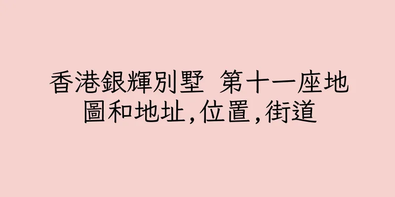 香港銀輝別墅 第十一座地圖和地址,位置,街道
