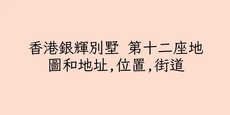 香港銀輝別墅 第十二座地圖和地址,位置,街道