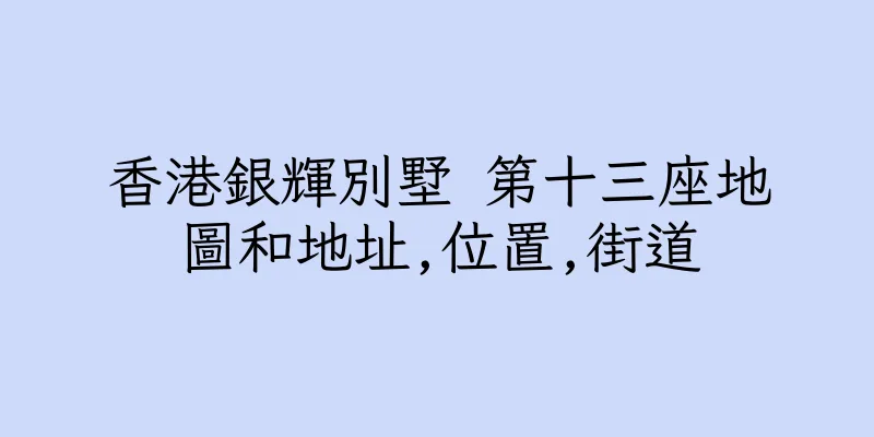 香港銀輝別墅 第十三座地圖和地址,位置,街道