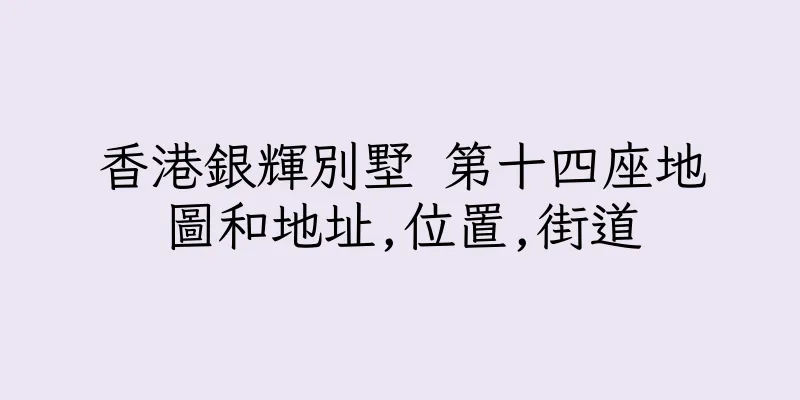 香港銀輝別墅 第十四座地圖和地址,位置,街道