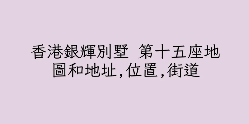 香港銀輝別墅 第十五座地圖和地址,位置,街道