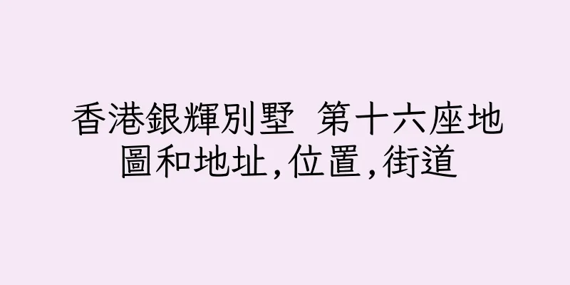 香港銀輝別墅 第十六座地圖和地址,位置,街道