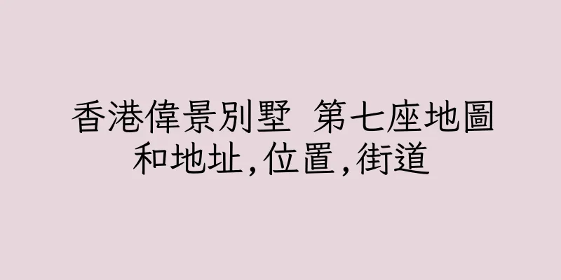 香港偉景別墅 第七座地圖和地址,位置,街道