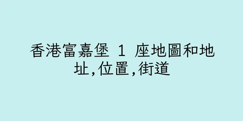 香港富嘉堡 1 座地圖和地址,位置,街道