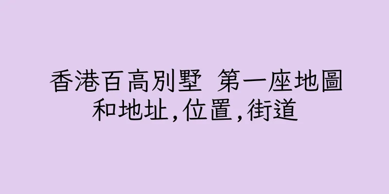 香港百高別墅 第一座地圖和地址,位置,街道