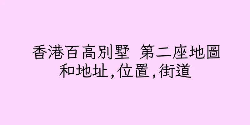 香港百高別墅 第二座地圖和地址,位置,街道