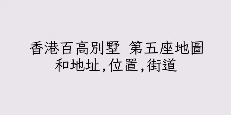 香港百高別墅 第五座地圖和地址,位置,街道