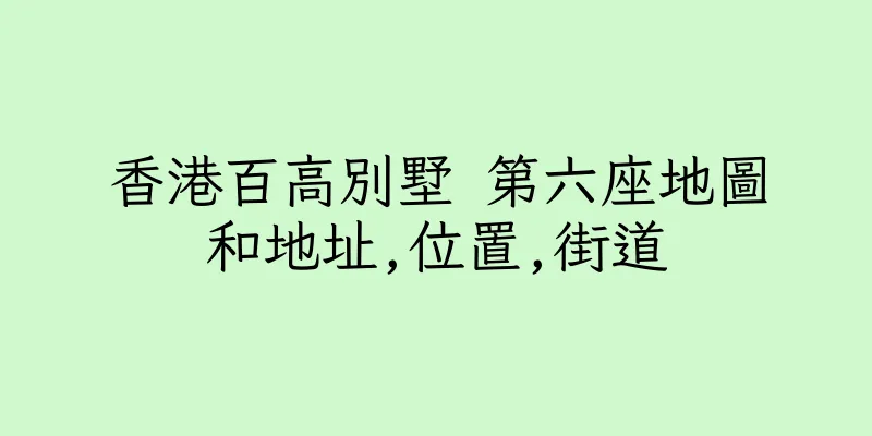 香港百高別墅 第六座地圖和地址,位置,街道