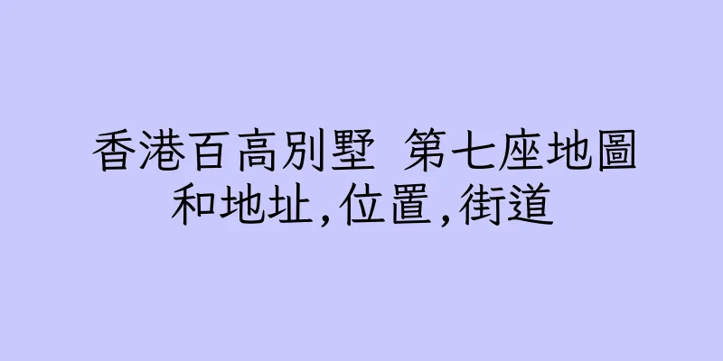 香港百高別墅 第七座地圖和地址,位置,街道