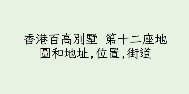 香港百高別墅 第十二座地圖和地址,位置,街道