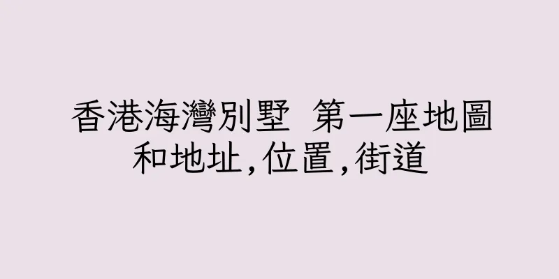香港海灣別墅 第一座地圖和地址,位置,街道