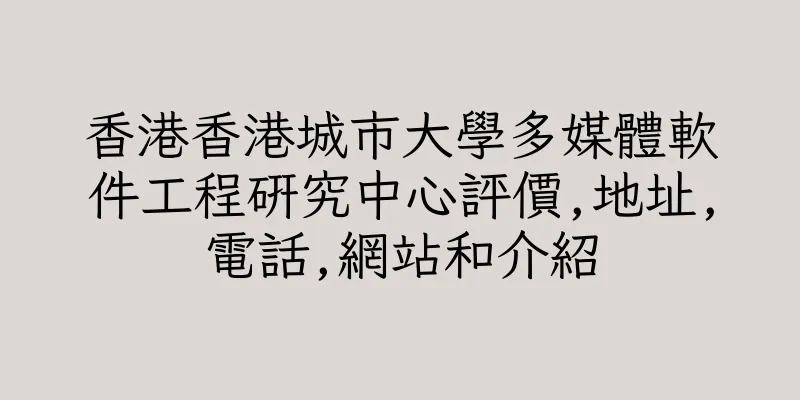 香港香港城市大學多媒體軟件工程研究中心評價,地址,電話,網站和介紹
