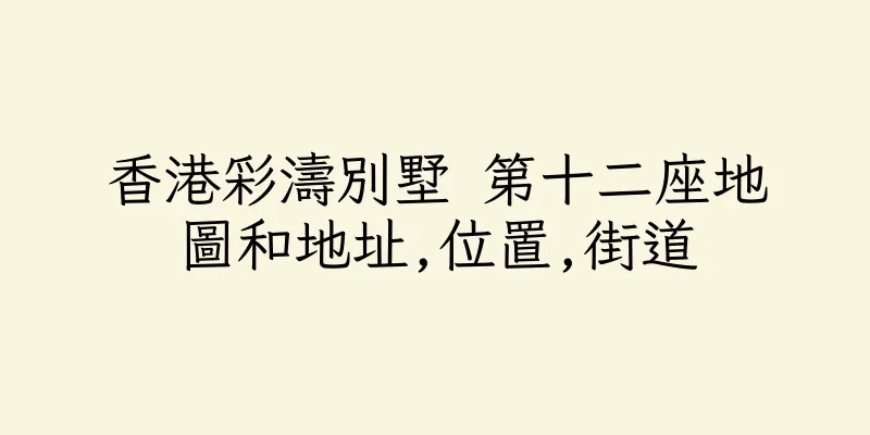 香港彩濤別墅 第十二座地圖和地址,位置,街道