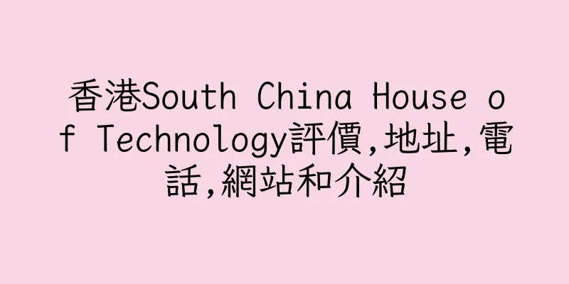 香港South China House of Technology評價,地址,電話,網站和介紹
