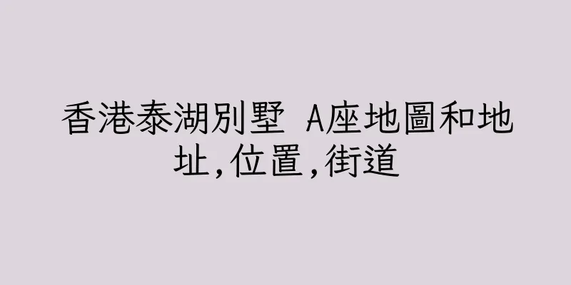香港泰湖別墅 A座地圖和地址,位置,街道