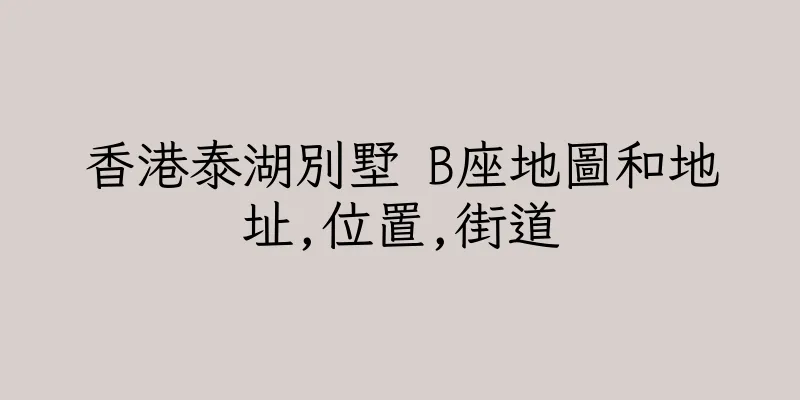 香港泰湖別墅 B座地圖和地址,位置,街道