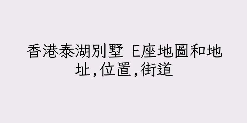 香港泰湖別墅 E座地圖和地址,位置,街道