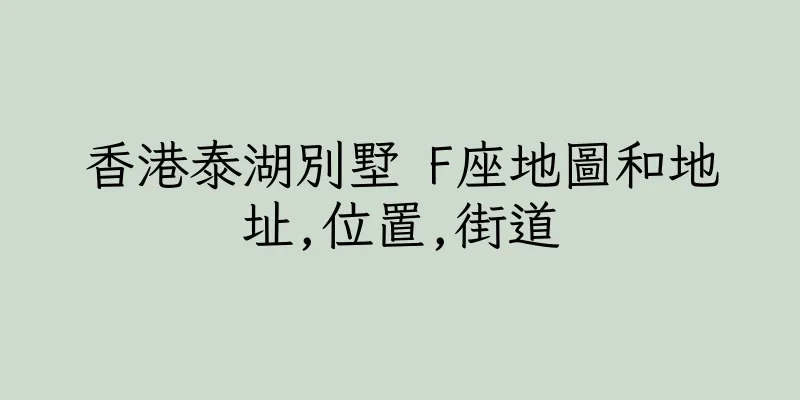 香港泰湖別墅 F座地圖和地址,位置,街道