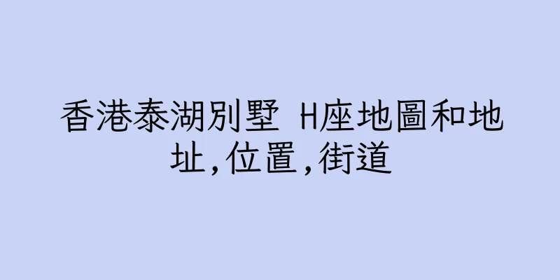 香港泰湖別墅 H座地圖和地址,位置,街道
