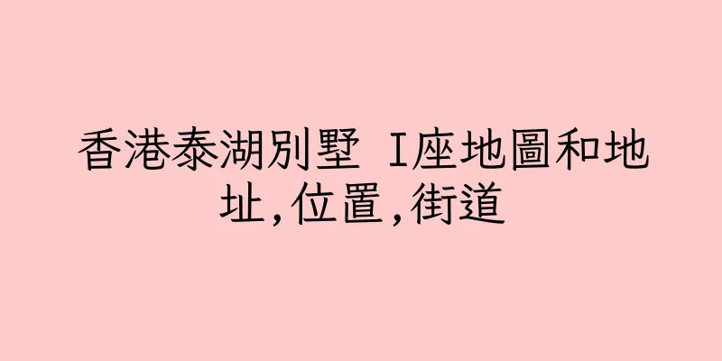 香港泰湖別墅 I座地圖和地址,位置,街道