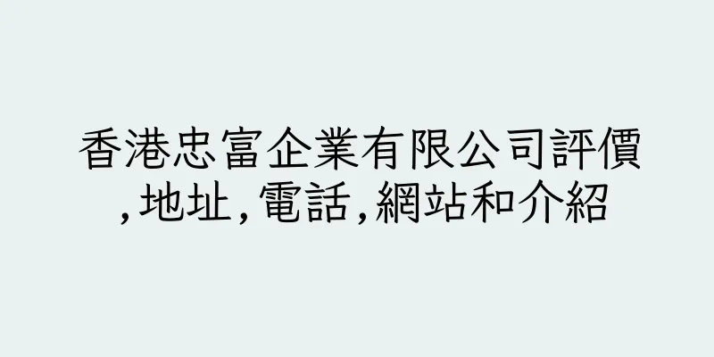 香港忠富企業有限公司評價,地址,電話,網站和介紹