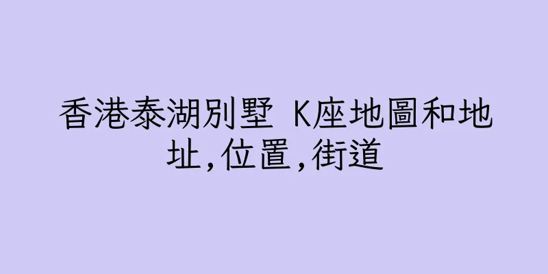 香港泰湖別墅 K座地圖和地址,位置,街道