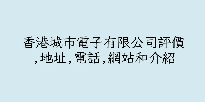 香港城巿電子有限公司評價,地址,電話,網站和介紹