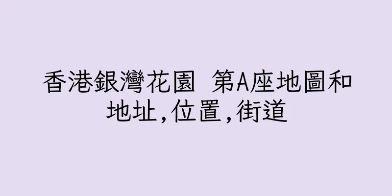 香港銀灣花園 第A座地圖和地址,位置,街道