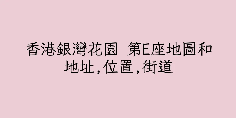 香港銀灣花園 第E座地圖和地址,位置,街道