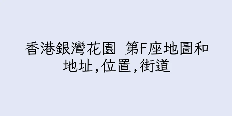 香港銀灣花園 第F座地圖和地址,位置,街道