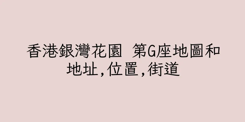 香港銀灣花園 第G座地圖和地址,位置,街道