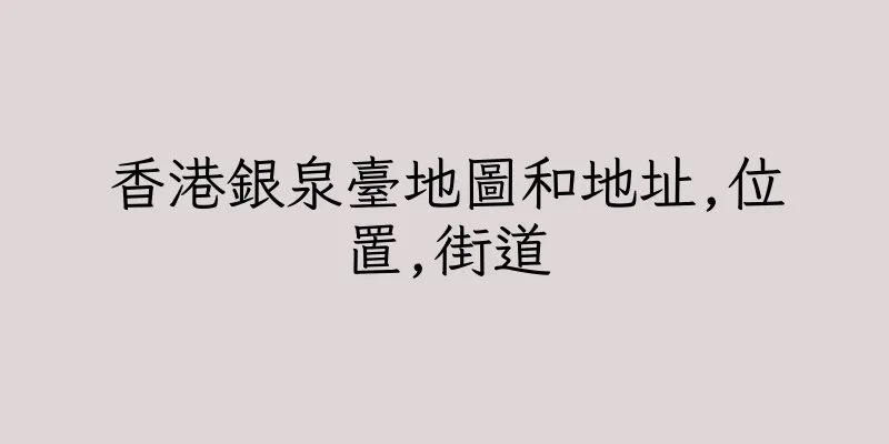 香港銀泉臺地圖和地址,位置,街道