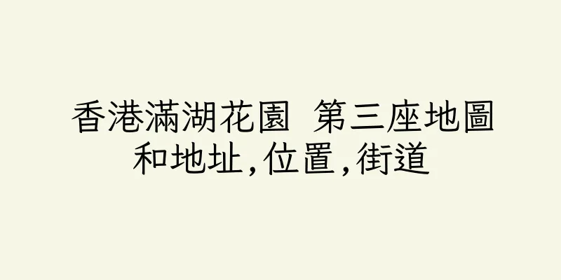 香港滿湖花園 第三座地圖和地址,位置,街道