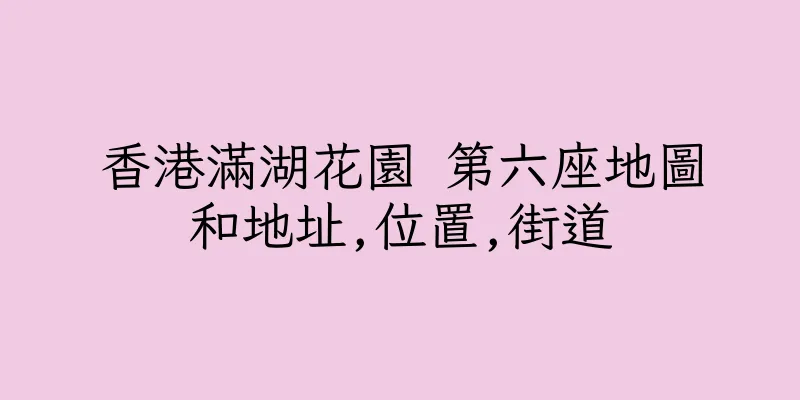 香港滿湖花園 第六座地圖和地址,位置,街道