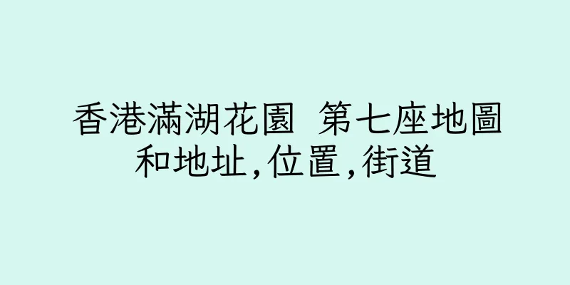 香港滿湖花園 第七座地圖和地址,位置,街道