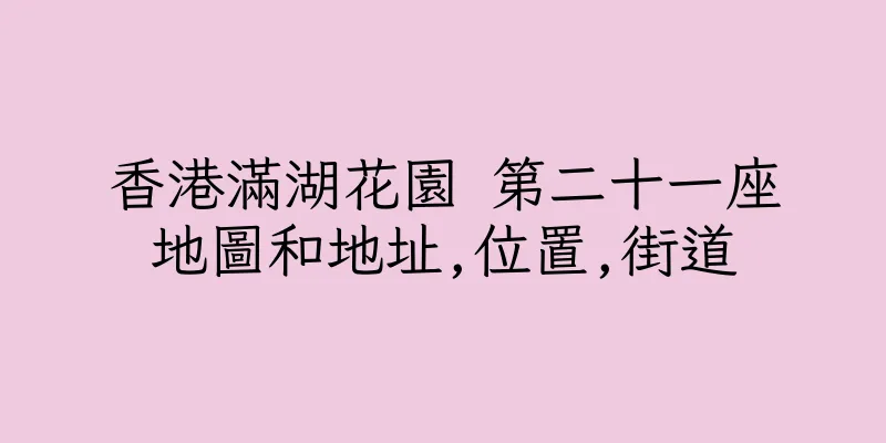 香港滿湖花園 第二十一座地圖和地址,位置,街道