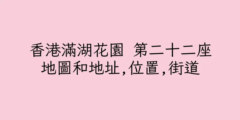 香港滿湖花園 第二十二座地圖和地址,位置,街道