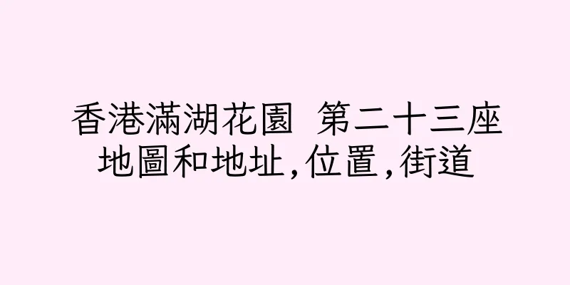 香港滿湖花園 第二十三座地圖和地址,位置,街道