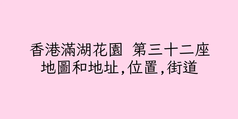 香港滿湖花園 第三十二座地圖和地址,位置,街道