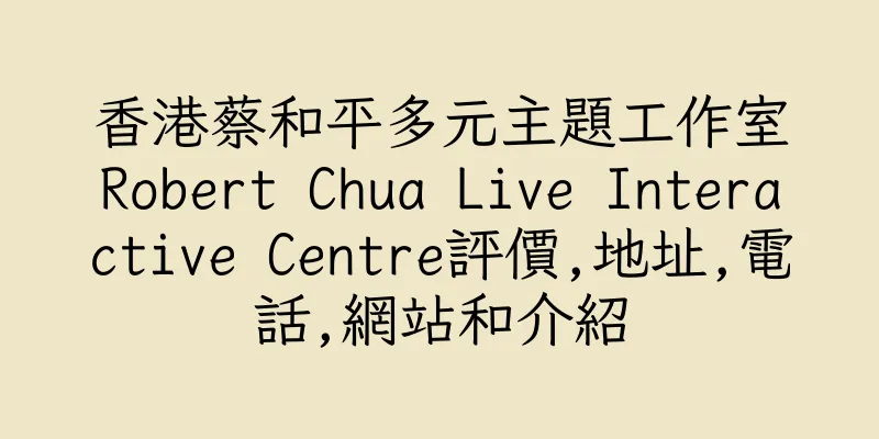 香港蔡和平多元主題工作室Robert Chua Live Interactive Centre評價,地址,電話,網站和介紹
