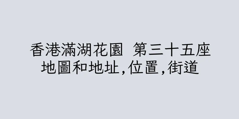 香港滿湖花園 第三十五座地圖和地址,位置,街道