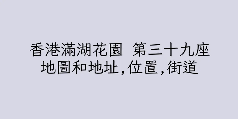 香港滿湖花園 第三十九座地圖和地址,位置,街道
