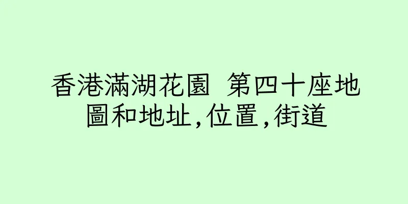 香港滿湖花園 第四十座地圖和地址,位置,街道