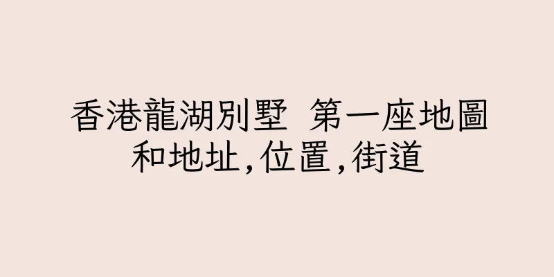 香港龍湖別墅 第一座地圖和地址,位置,街道