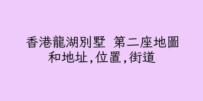 香港龍湖別墅 第二座地圖和地址,位置,街道