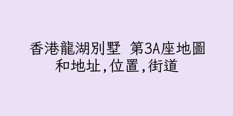 香港龍湖別墅 第3A座地圖和地址,位置,街道