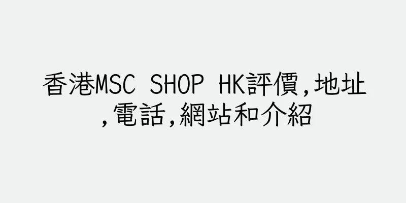香港MSC SHOP HK評價,地址,電話,網站和介紹