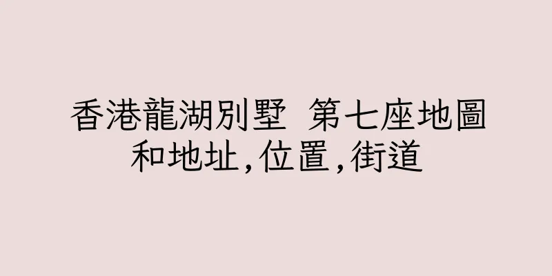 香港龍湖別墅 第七座地圖和地址,位置,街道